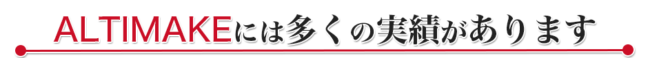 ALTIMAKEには多くの実績があります